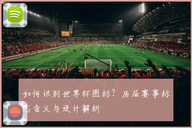 如何识别世界杯图标?历届赛事标志含义与设计解析