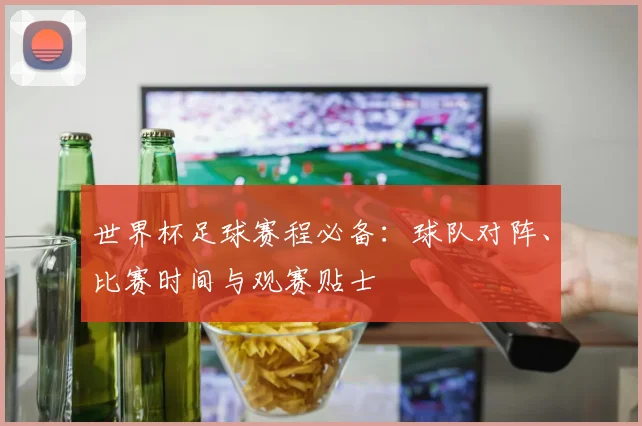 世界杯足球赛程必备：球队对阵、比赛时间与观赛贴士