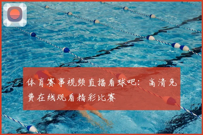 体育赛事视频直播看球吧：高清免费在线观看精彩比赛