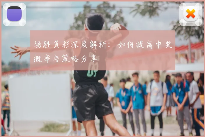 场胜负彩深度解析:如何提高中奖概率与策略分享