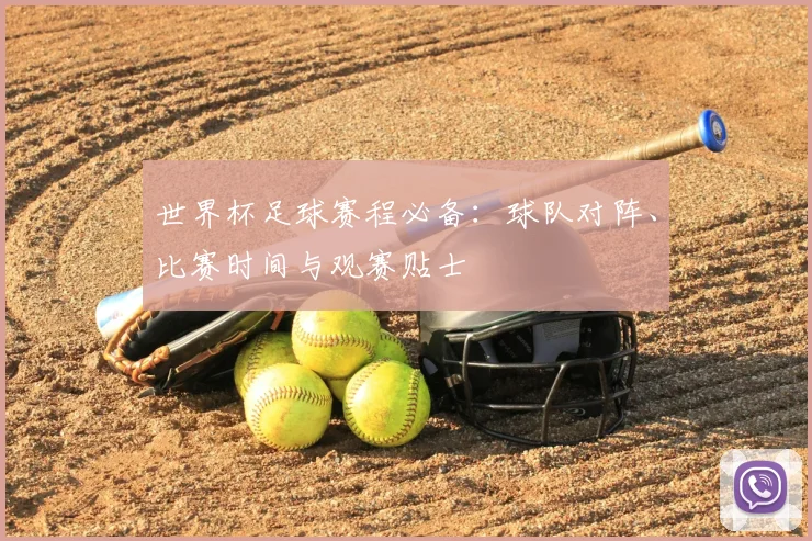 世界杯足球赛程必备:球队对阵、比赛时间与观赛贴士