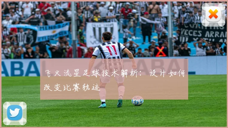 飞火流星足球技术解析：设计如何改变比赛轨迹